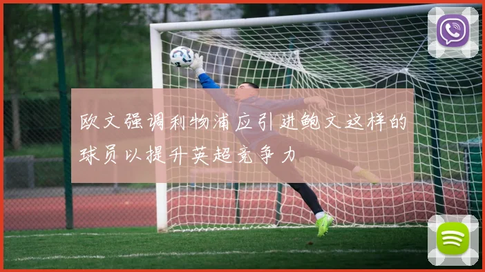 欧文强调利物浦应引进鲍文这样的球员以提升英超竞争力