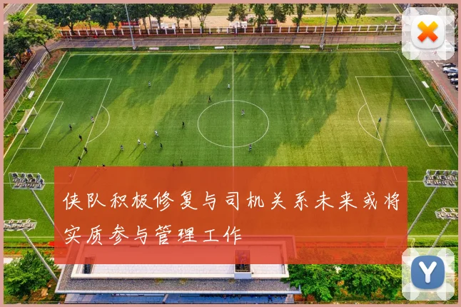 侠队积极修复与司机关系未来或将实质参与管理工作