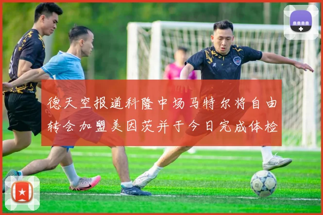 德天空报道科隆中场马特尔将自由转会加盟美因茨并于今日完成体检
