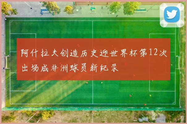 阿什拉夫创造历史迎世界杯第12次出场成非洲球员新纪录