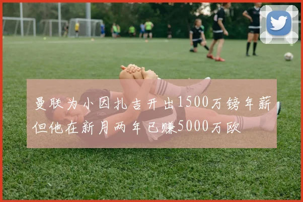 曼联为小因扎吉开出1500万镑年薪但他在新月两年已赚5000万欧