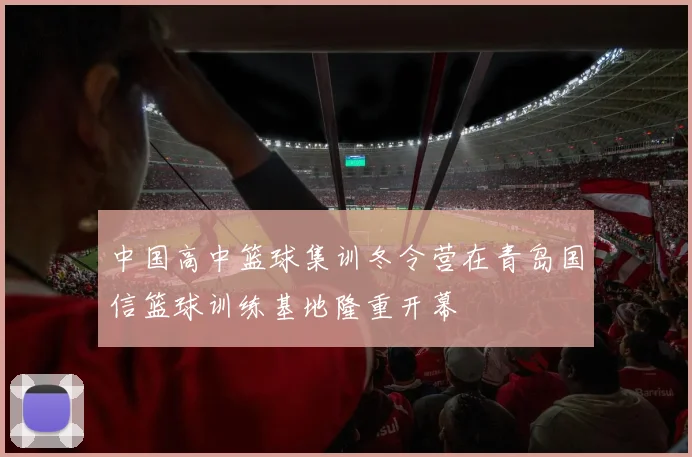 中国高中篮球集训冬令营在青岛国信篮球训练基地隆重开幕