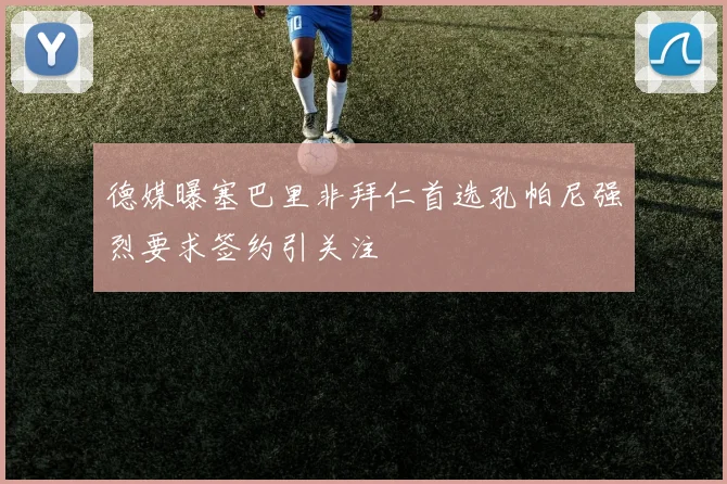 德媒曝塞巴里非拜仁首选孔帕尼强烈要求签约引关注
