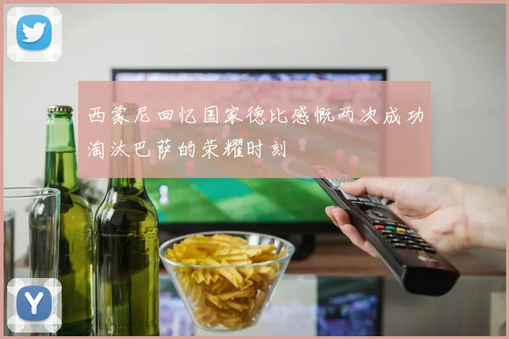 西蒙尼回忆国家德比感慨两次成功淘汰巴萨的荣耀时刻