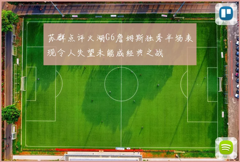苏群点评火湖G6詹姆斯独秀半场表现令人失望未能成经典之战