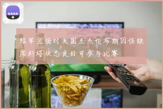 绿军主场对决国王杰伦布朗因伤缺席科塔状态良好可参与比赛