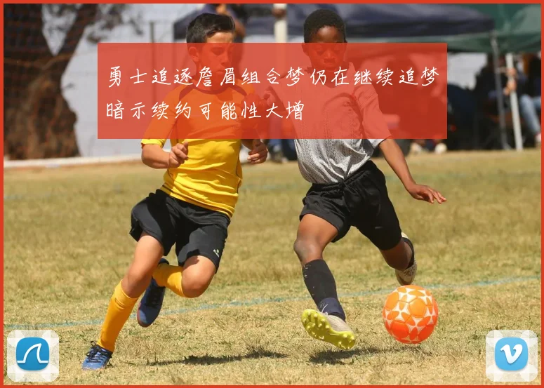 勇士追逐詹眉组合梦仍在继续追梦暗示续约可能性大增
