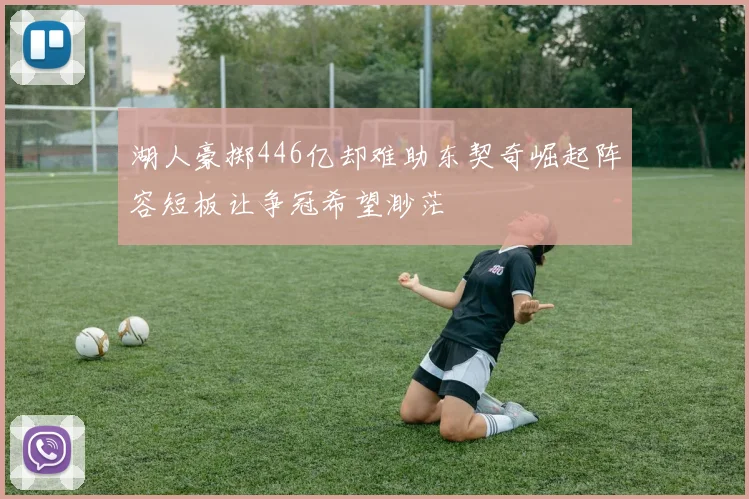 湖人豪掷446亿却难助东契奇崛起阵容短板让争冠希望渺茫