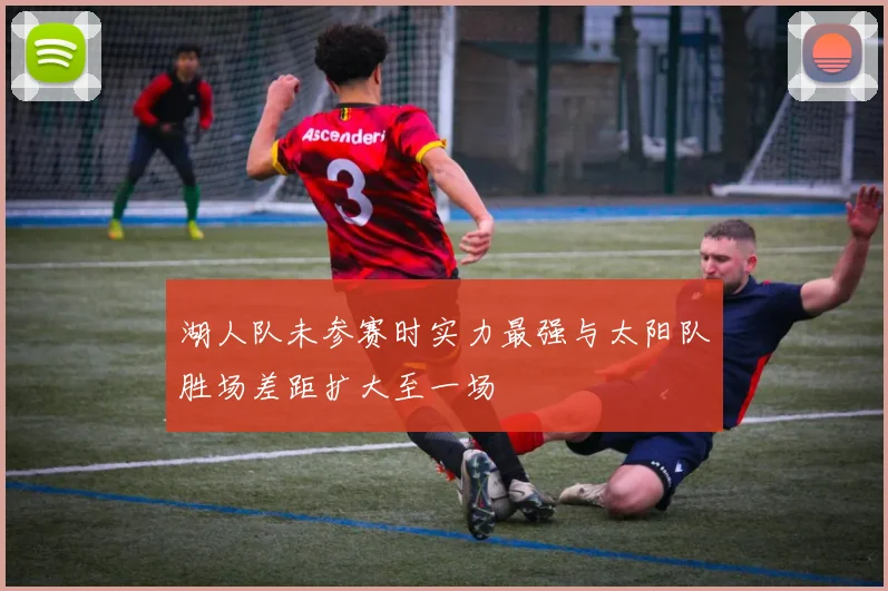 湖人队未参赛时实力最强与太阳队胜场差距扩大至一场