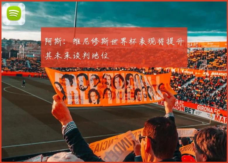 阿斯：维尼修斯世界杯表现将提升其未来谈判地位