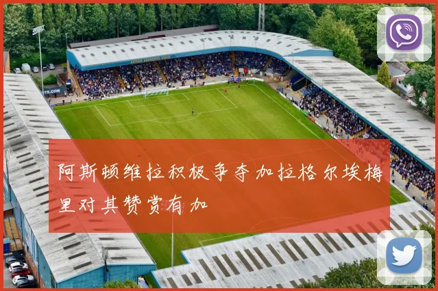阿斯顿维拉积极争夺加拉格尔埃梅里对其赞赏有加