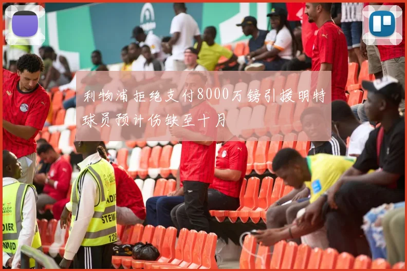 利物浦拒绝支付8000万镑引援明特球员预计伤缺至十月